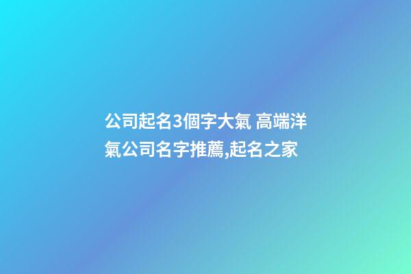 公司起名3個字大氣 高端洋氣公司名字推薦,起名之家-第1張-公司起名-玄機派